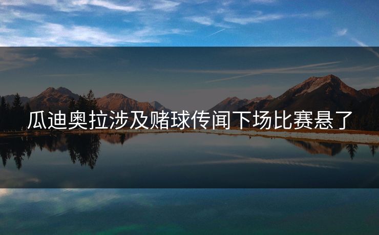 瓜迪奥拉涉及赌球传闻下场比赛悬了