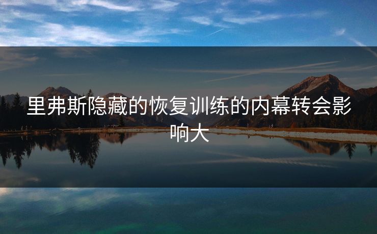 里弗斯隐藏的恢复训练的内幕转会影响大